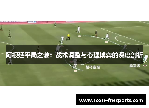 阿根廷平局之谜：战术调整与心理博弈的深度剖析