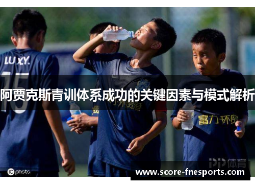 阿贾克斯青训体系成功的关键因素与模式解析