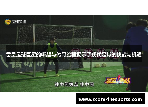雷恩足球巨星的崛起与传奇旅程揭示了现代足球的挑战与机遇